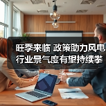 旺季来临 政策助力风电行业景气度有望持续攀升(图2) 旺季来临 政策助力风电行业景气度有望持续攀升(图2)