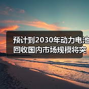 预计到2030年动力电池回收国内市场规模将突破千亿元(图2) 预计到2030年动力电池回收国内市场规模将突破千亿元(图2)