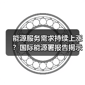 能源服务需求持续上涨?国际能源署报告揭示未来关键趋势(图4) 能源服务需求持续上涨?国际能源署报告揭示未来关键趋势(图4)