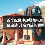 首个配置冷却塔核电项目启动 开启清洁能源新篇章(图1) 首个配置冷却塔核电项目启动 开启清洁能源新篇章(图1)