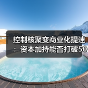 控制核聚变商业化提速:资本加持能否打破50年魔咒?(图4) 控制核聚变商业化提速:资本加持能否打破50年魔咒?(图4)