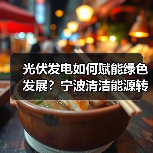 光伏发电如何赋能绿色发展?宁波清洁能源转型新实践(图3) 光伏发电如何赋能绿色发展?宁波清洁能源转型新实践(图3)