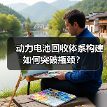 动力电池回收体系构建如何突破瓶颈?(图4) 动力电池回收体系构建如何突破瓶颈?(图4)