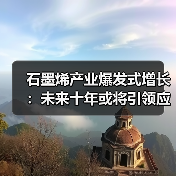 石墨烯产业爆发式增长:未来十年或将引领应用新时代(图4) 石墨烯产业爆发式增长:未来十年或将引领应用新时代(图4)