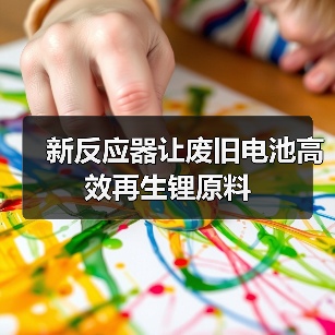 新反应器让废旧电池高效再生锂原料（图3）
