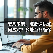 寒潮来袭,能源保供如何应对?多能互补确保温暖过冬(图2) 寒潮来袭,能源保供如何应对?多能互补确保温暖过冬(图2)