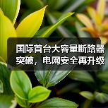 国际首台大容量断路器突破，电网安全再升级（图2）
