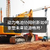 动力电池协同创新如何重塑未来能源格局?(图2) 动力电池协同创新如何重塑未来能源格局?(图2)