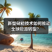 新型储能技术如何推动全球能源转型?(图3) 新型储能技术如何推动全球能源转型?(图3)