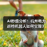 AI秒级分析!杭州电力巡检机器人如何实现3秒全市负荷预判?(图3) AI秒级分析!杭州电力巡检机器人如何实现3秒全市负荷预判?(图3)