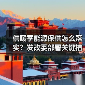 供暖季能源保供怎么落实?发改委部署关键措施(图4) 供暖季能源保供怎么落实?发改委部署关键措施(图4)