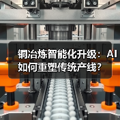 铜冶炼智能化升级:AI如何重塑传统产线?(图3) 铜冶炼智能化升级:AI如何重塑传统产线?(图3)