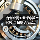 有色金属工业探索数智化转型 稳增长后劲足(图4) 有色金属工业探索数智化转型 稳增长后劲足(图4)