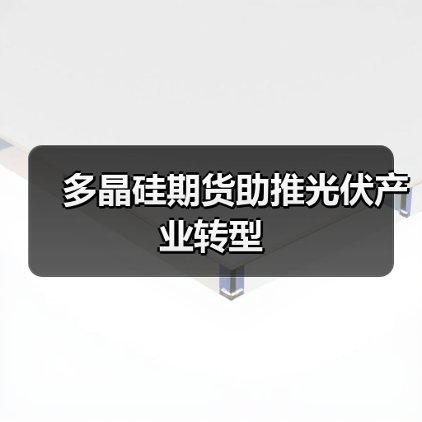 多晶硅期货助推光伏产业转型(图1) 多晶硅期货助推光伏产业转型(图1)