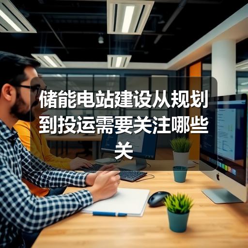 储能电站建设从规划到投运需要关注哪些关键环节(图3) 储能电站建设从规划到投运需要关注哪些关键环节