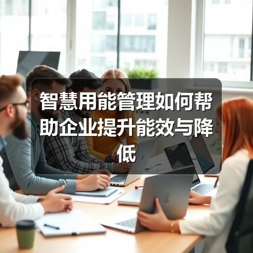 智慧用能管理如何帮助企业提升能效与降低用能风险(图3) 智慧用能管理如何帮助企业提升能效与降低用能风险