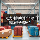 动力储能电池产业如何规范竞争秩序?(图3) 动力储能电池产业如何规范竞争秩序?(图3)