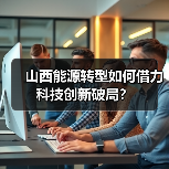 山西能源转型如何借力科技创新破局?(图4) 山西能源转型如何借力科技创新破局?(图4)