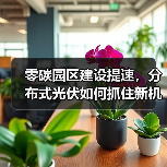 零碳园区建设提速,分布式光伏如何抓住新机遇?(图2) 零碳园区建设提速,分布式光伏如何抓住新机遇?(图2)