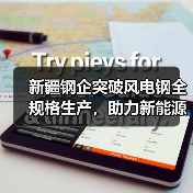 新疆钢企突破风电钢全规格生产,助力新能源发展(图1) 新疆钢企突破风电钢全规格生产,助力新能源发展(图1)
