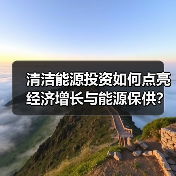清洁能源投资如何点亮经济增长与能源保供?(图4) 清洁能源投资如何点亮经济增长与能源保供?(图4)