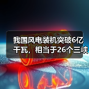 我国风电装机突破6亿千瓦，相当于26个三峡电站（图4）