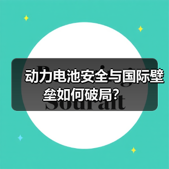 动力电池安全与国际壁垒如何破局?(图3) 动力电池安全与国际壁垒如何破局?(图3)