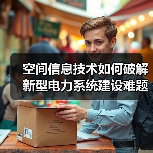 空间信息技术如何破解新型电力系统建设难题?(图2) 空间信息技术如何破解新型电力系统建设难题?(图2)