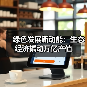 绿色发展新动能:生态经济撬动万亿产值(图4) 绿色发展新动能:生态经济撬动万亿产值(图4)