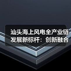汕头海上风电全产业链发展新标杆:创新融合引领绿色未来(图4) 汕头海上风电全产业链发展新标杆:创新融合引领绿色未来(图4)